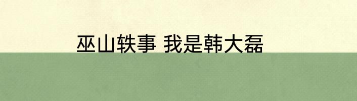 巫山轶事 我是韩大磊