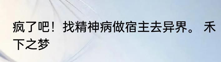 疯了吧！找精神病做宿主去异界。 禾下之梦