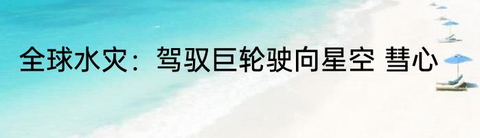 全球水灾：驾驭巨轮驶向星空 彗心