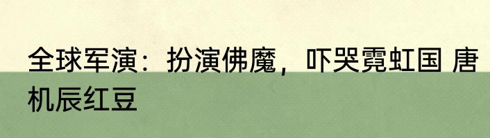 全球军演：扮演佛魔，吓哭霓虹国 唐机辰红豆