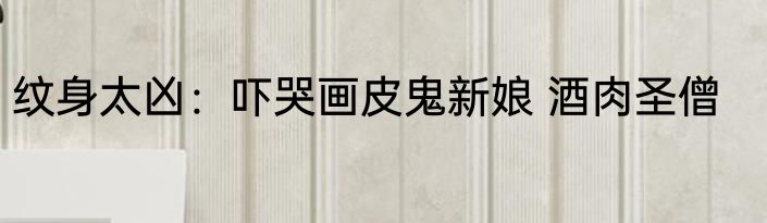 纹身太凶：吓哭画皮鬼新娘 酒肉圣僧