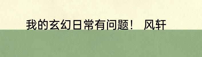 我的玄幻日常有问题！ 风轩