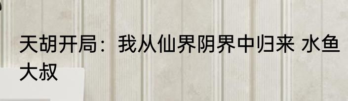 天胡开局：我从仙界阴界中归来 水鱼大叔