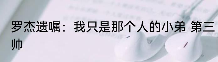罗杰遗嘱：我只是那个人的小弟 第三帅
