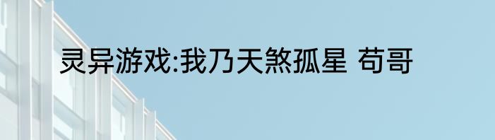 灵异游戏:我乃天煞孤星 苟哥