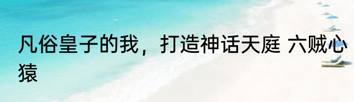 凡俗皇子的我，打造神话天庭 六贼心猿