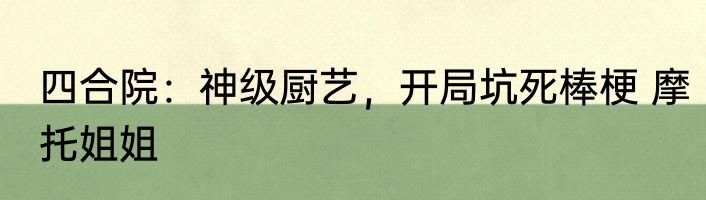 四合院：神级厨艺，开局坑死棒梗 摩托姐姐