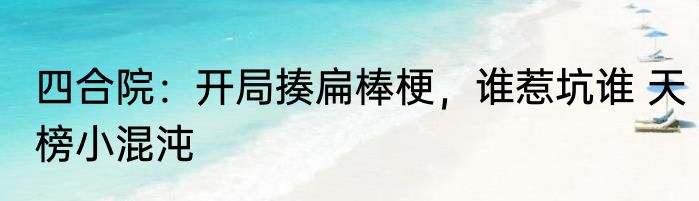四合院：开局揍扁棒梗，谁惹坑谁 天榜小混沌