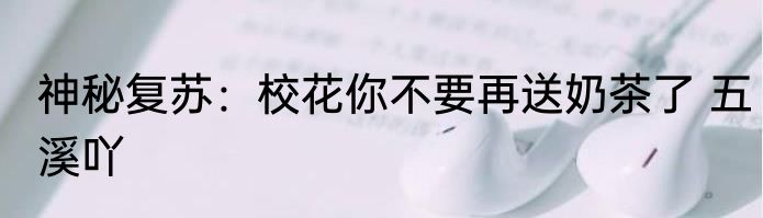 神秘复苏：校花你不要再送奶茶了 五溪吖