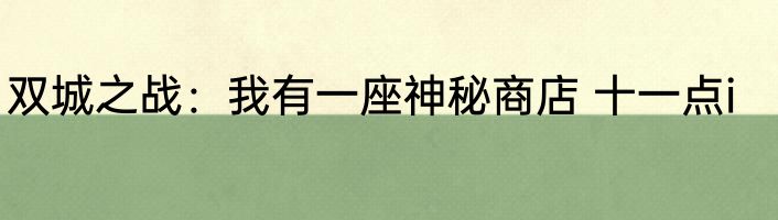 双城之战：我有一座神秘商店 十一点i