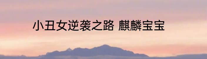 小丑女逆袭之路 麒麟宝宝