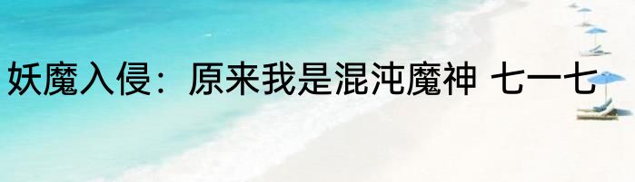 妖魔入侵：原来我是混沌魔神 七一七