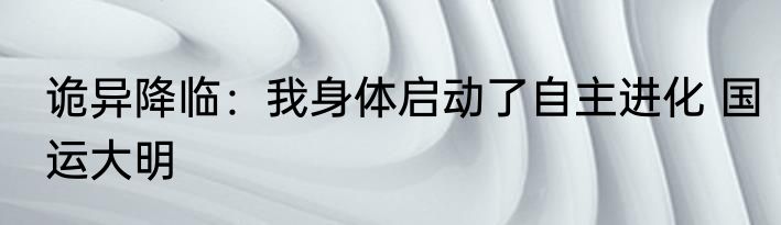 诡异降临：我身体启动了自主进化 国运大明