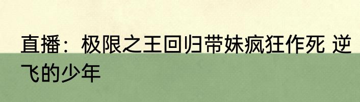 直播：极限之王回归带妹疯狂作死 逆飞的少年
