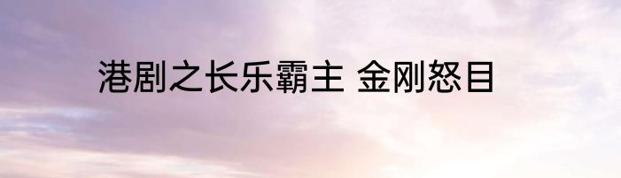 港剧之长乐霸主 金刚怒目