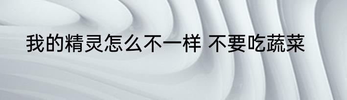 我的精灵怎么不一样 不要吃蔬菜