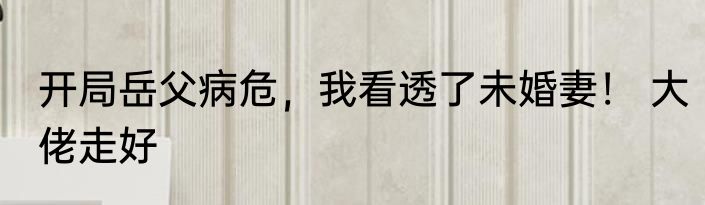 开局岳父病危，我看透了未婚妻！ 大佬走好