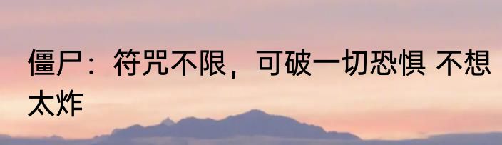 僵尸：符咒不限，可破一切恐惧 不想太炸