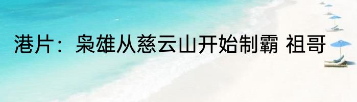 港片：枭雄从慈云山开始制霸 祖哥