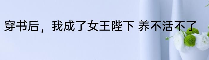穿书后，我成了女王陛下 养不活不了