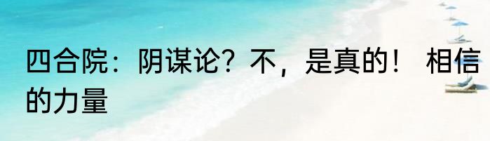 四合院：阴谋论？不，是真的！ 相信的力量