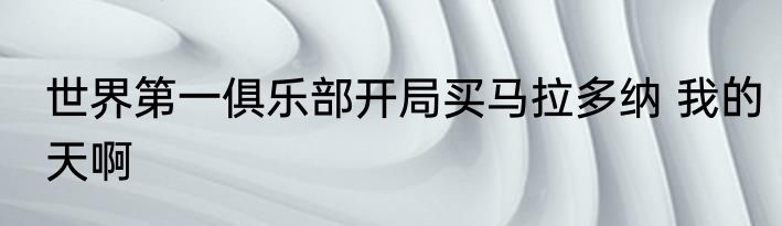 世界第一俱乐部开局买马拉多纳 我的天啊