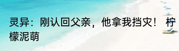 灵异：刚认回父亲，他拿我挡灾！ 柠檬泥萌