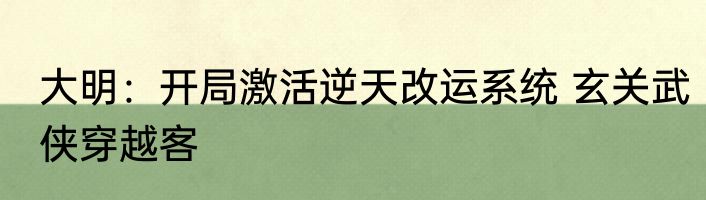 大明：开局激活逆天改运系统 玄关武侠穿越客