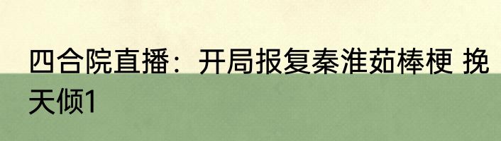 四合院直播：开局报复秦淮茹棒梗 挽天倾1