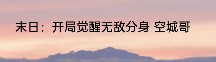末日：开局觉醒无敌分身 空城哥