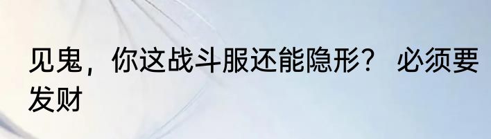 见鬼，你这战斗服还能隐形？ 必须要发财