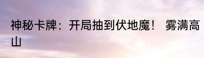 神秘卡牌：开局抽到伏地魔！ 雾满高山