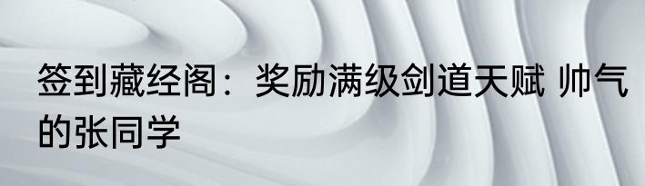 签到藏经阁：奖励满级剑道天赋 帅气的张同学
