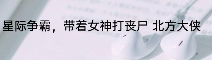 星际争霸，带着女神打丧尸 北方大侠