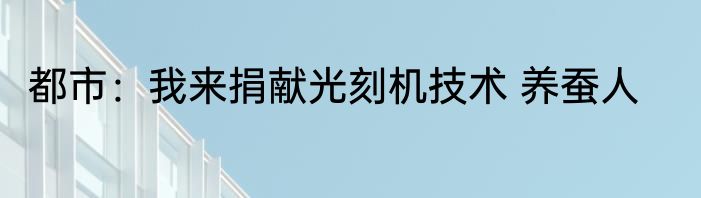 都市：我来捐献光刻机技术 养蚕人
