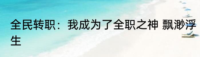 全民转职：我成为了全职之神 飘渺浮生