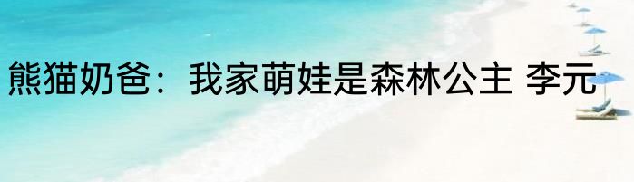 熊猫奶爸：我家萌娃是森林公主 李元