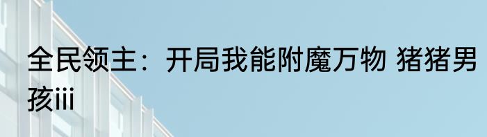 全民领主：开局我能附魔万物 猪猪男孩iii