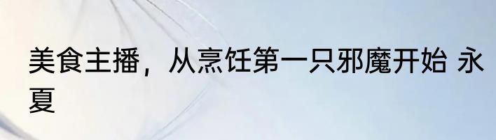 美食主播，从烹饪第一只邪魔开始 永夏