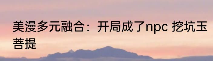 美漫多元融合：开局成了npc 挖坑玉菩提