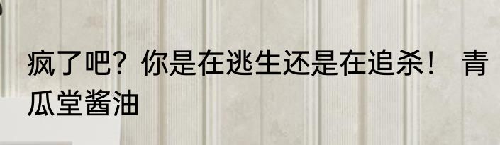 疯了吧？你是在逃生还是在追杀！ 青瓜堂酱油