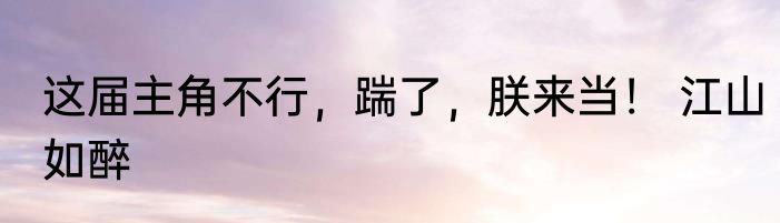 这届主角不行，踹了，朕来当！ 江山如醉