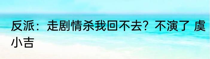 反派：走剧情杀我回不去？不演了 虞小吉