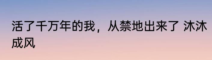 活了千万年的我，从禁地出来了 沐沐成风