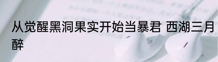 从觉醒黑洞果实开始当暴君 西湖三月醉