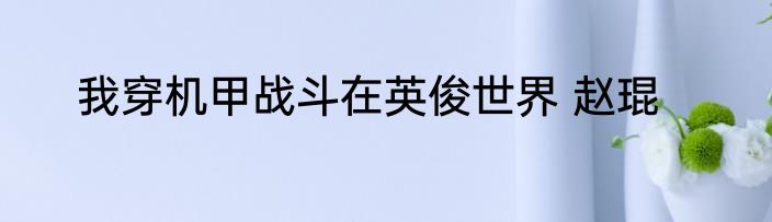 我穿机甲战斗在英俊世界 赵琨