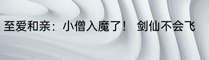 至爱和亲：小僧入魔了！ 剑仙不会飞