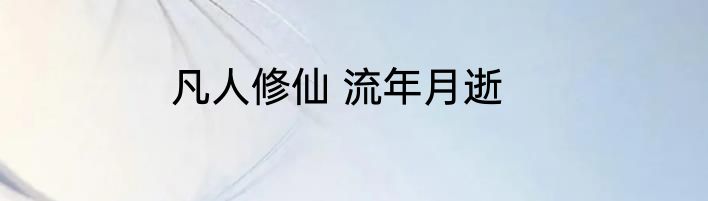 凡人修仙 流年月逝