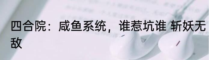 四合院：咸鱼系统，谁惹坑谁 斩妖无敌