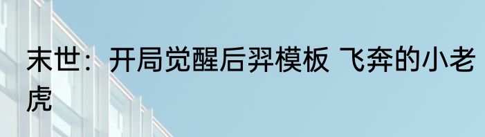 末世：开局觉醒后羿模板 飞奔的小老虎